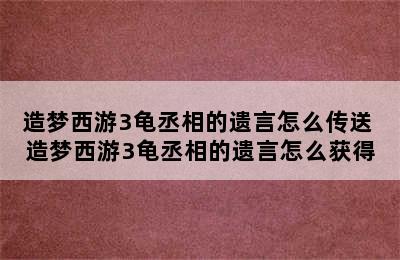 造梦西游3龟丞相的遗言怎么传送 造梦西游3龟丞相的遗言怎么获得